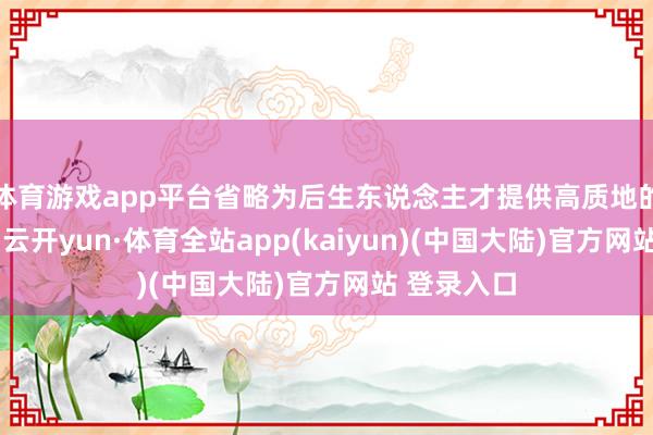 体育游戏app平台省略为后生东说念主才提供高质地的教会办事-云开yun·体育全站app(kaiyun)(中国大陆)官方网站 登录入口