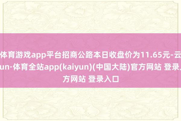 体育游戏app平台招商公路本日收盘价为11.65元-云开yun·体育全站app(kaiyun)(中国大陆)官方网站 登录入口