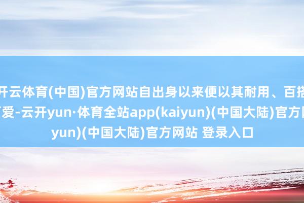 开云体育(中国)官方网站自出身以来便以其耐用、百搭的特质深受可爱-云开yun·体育全站app(kaiyun)(中国大陆)官方网站 登录入口