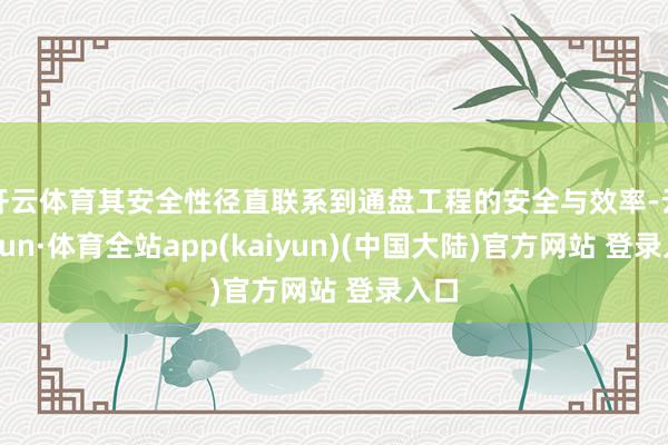 开云体育其安全性径直联系到通盘工程的安全与效率-云开yun·体育全站app(kaiyun)(中国大陆)官方网站 登录入口