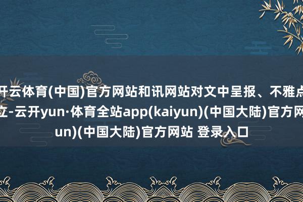 开云体育(中国)官方网站和讯网站对文中呈报、不雅点判断保握中立-云开yun·体育全站app(kaiyun)(中国大陆)官方网站 登录入口