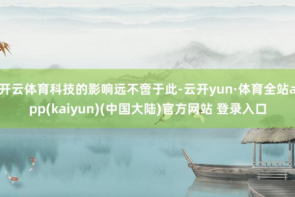 开云体育科技的影响远不啻于此-云开yun·体育全站app(kaiyun)(中国大陆)官方网站 登录入口