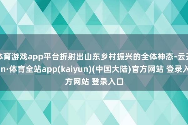 体育游戏app平台折射出山东乡村振兴的全体神态-云开yun·体育全站app(kaiyun)(中国大陆)官方网站 登录入口