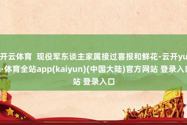 开云体育  现役军东谈主家属接过喜报和鲜花-云开yun·体育全站app(kaiyun)(中国大陆)官方网站 登录入口