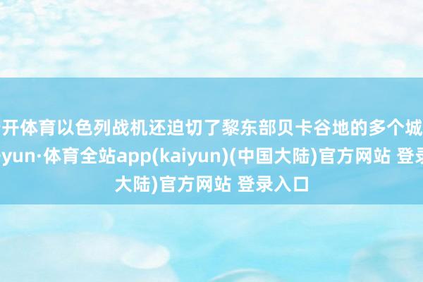 云开体育以色列战机还迫切了黎东部贝卡谷地的多个城镇-云开yun·体育全站app(kaiyun)(中国大陆)官方网站 登录入口