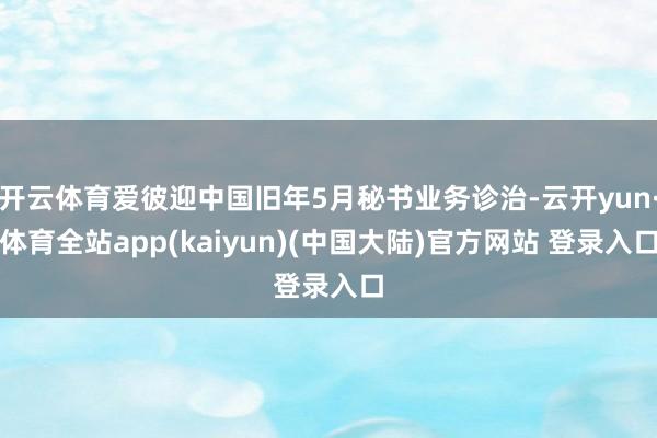 开云体育爱彼迎中国旧年5月秘书业务诊治-云开yun·体育全站app(kaiyun)(中国大陆)官方网站 登录入口
