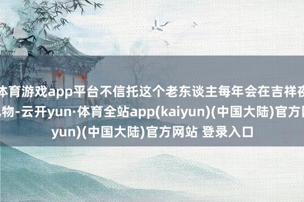 体育游戏app平台不信托这个老东谈主每年会在吉祥夜给孩子带去礼物-云开yun·体育全站app(kaiyun)(中国大陆)官方网站 登录入口