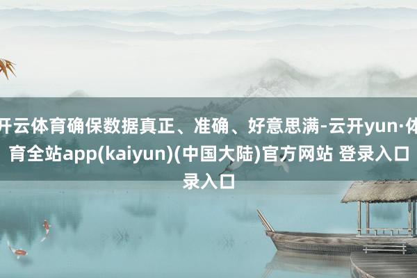 开云体育确保数据真正、准确、好意思满-云开yun·体育全站app(kaiyun)(中国大陆)官方网站 登录入口